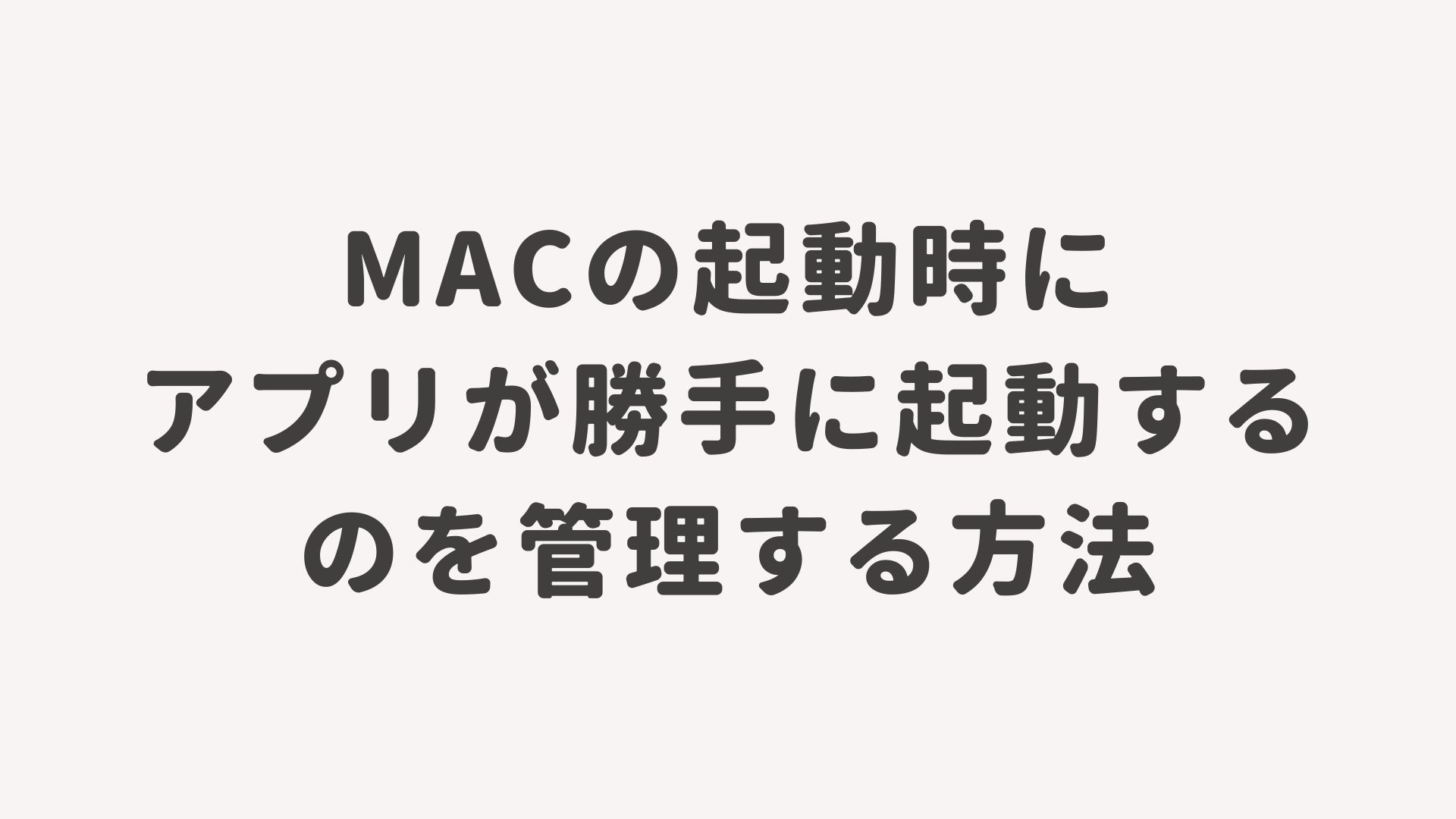 Macの起動時にアプリが勝手に起動するのを管理する方法