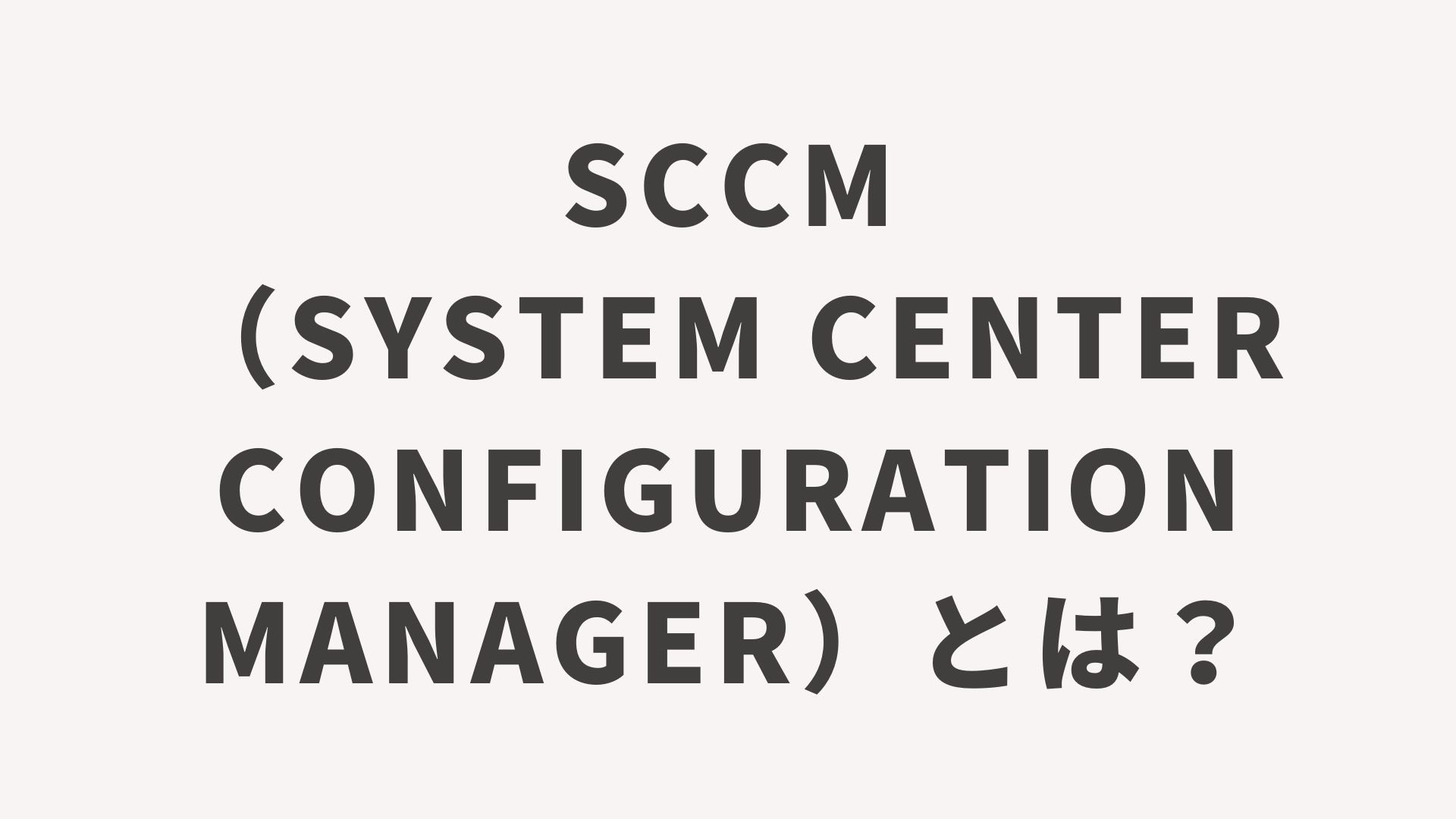 SCCM（System Center Configuration Manager）とは？